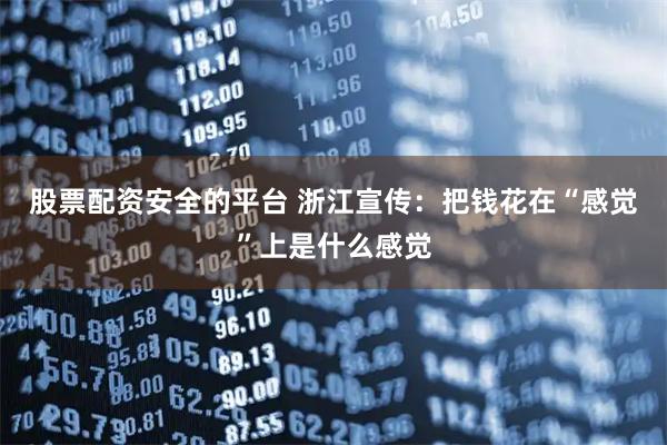 股票配资安全的平台 浙江宣传：把钱花在“感觉”上是什么感觉
