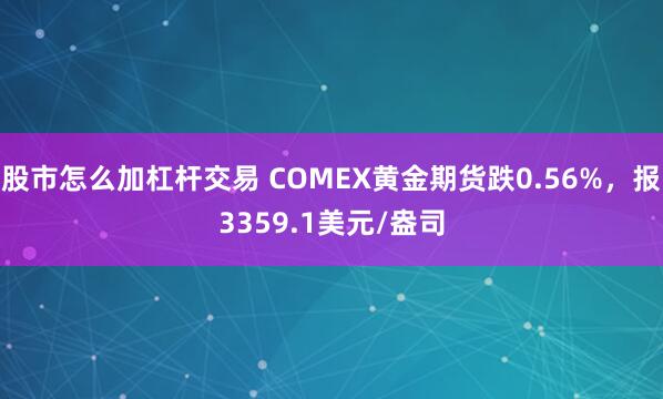 股市怎么加杠杆交易 COMEX黄金期货跌0.56%，报3359.1美元/盎司
