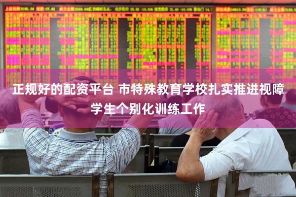 正规好的配资平台 市特殊教育学校扎实推进视障学生个别化训练工作