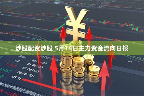 炒股配资炒股 5月14日主力资金流向日报