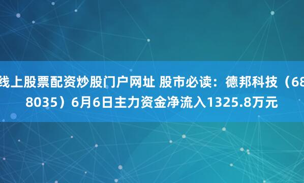 线上股票配资炒股门户网址 股市必读：德邦科技（688035）6月6日主力资金净流入1325.8万元