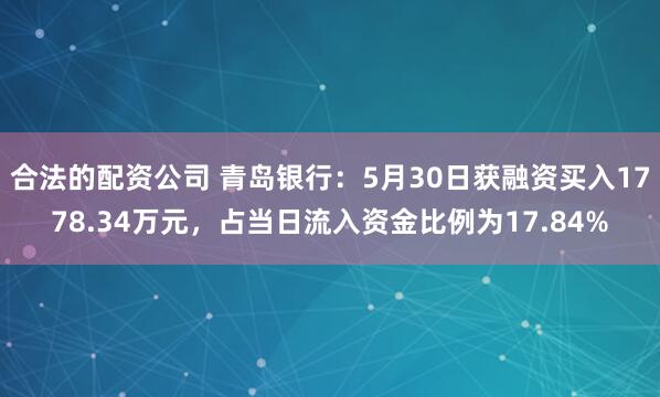合法的配资公司 青岛银行：5月30日获融资买入1778.34万元，占当日流入资金比例为17.84%