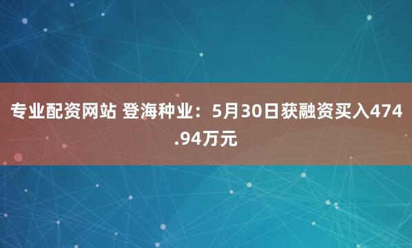 专业配资网站 登海种业：5月30日获融资买入474.94万元