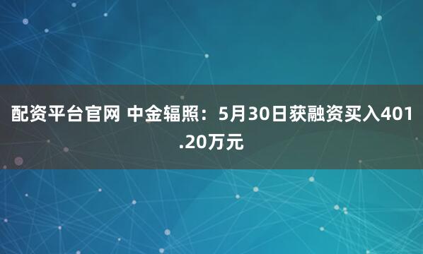 配资平台官网 中金辐照：5月30日获融资买入401.20万元