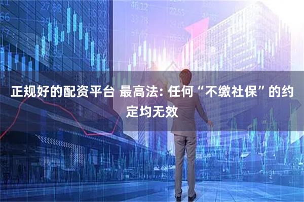 正规好的配资平台 最高法: 任何“不缴社保”的约定均无效
