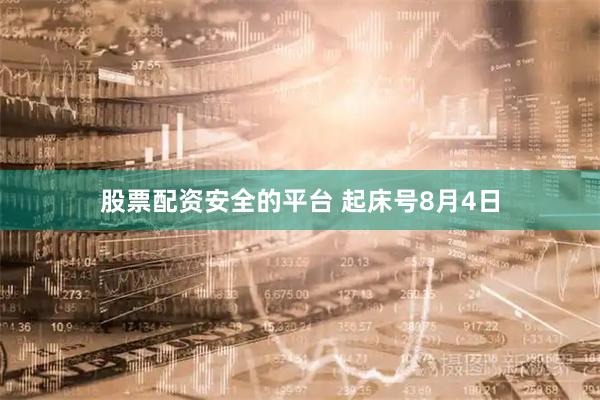 股票配资安全的平台 起床号8月4日